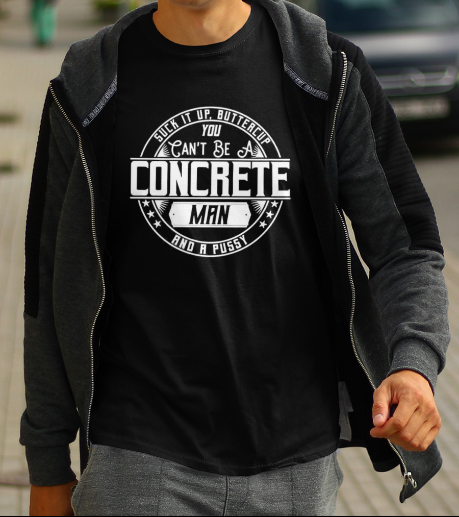 Suck It Up Buttercup You Can’t Be A Concrete Man And Pussy Logo T-Shirt