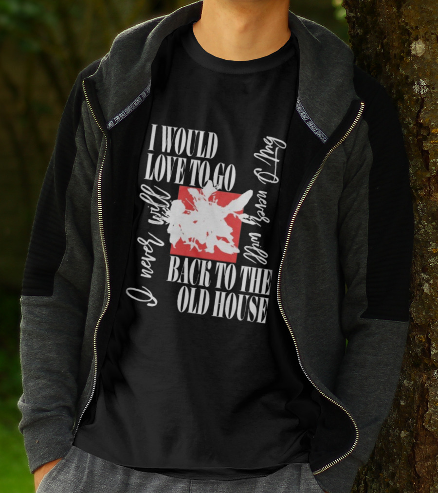 I Would Love To Go Back To The Old House Never Will I Never Learn Anything T-Shirt