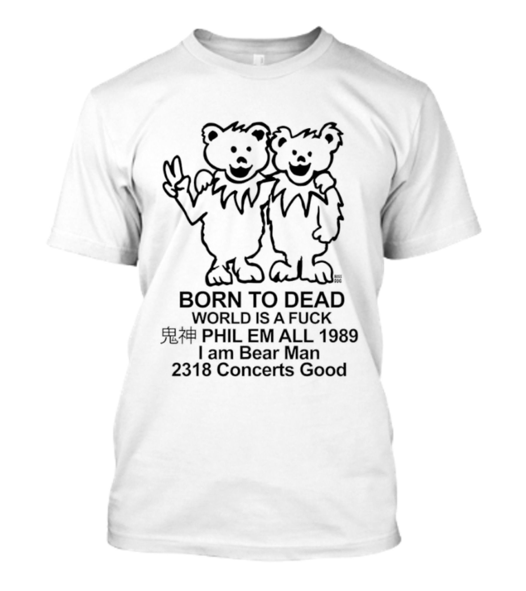 Born To Dead World Is A Fuck Phil Em All 1989 I Am Bear Man 2318 Concerts Good Rateful Dead Dancing Bears T-Shirt