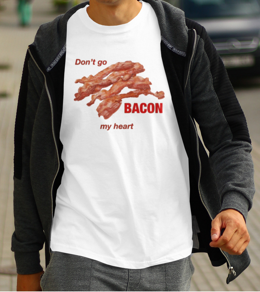 Don't Go Bacon My Heart Bacon Lover Humor T-Shirt