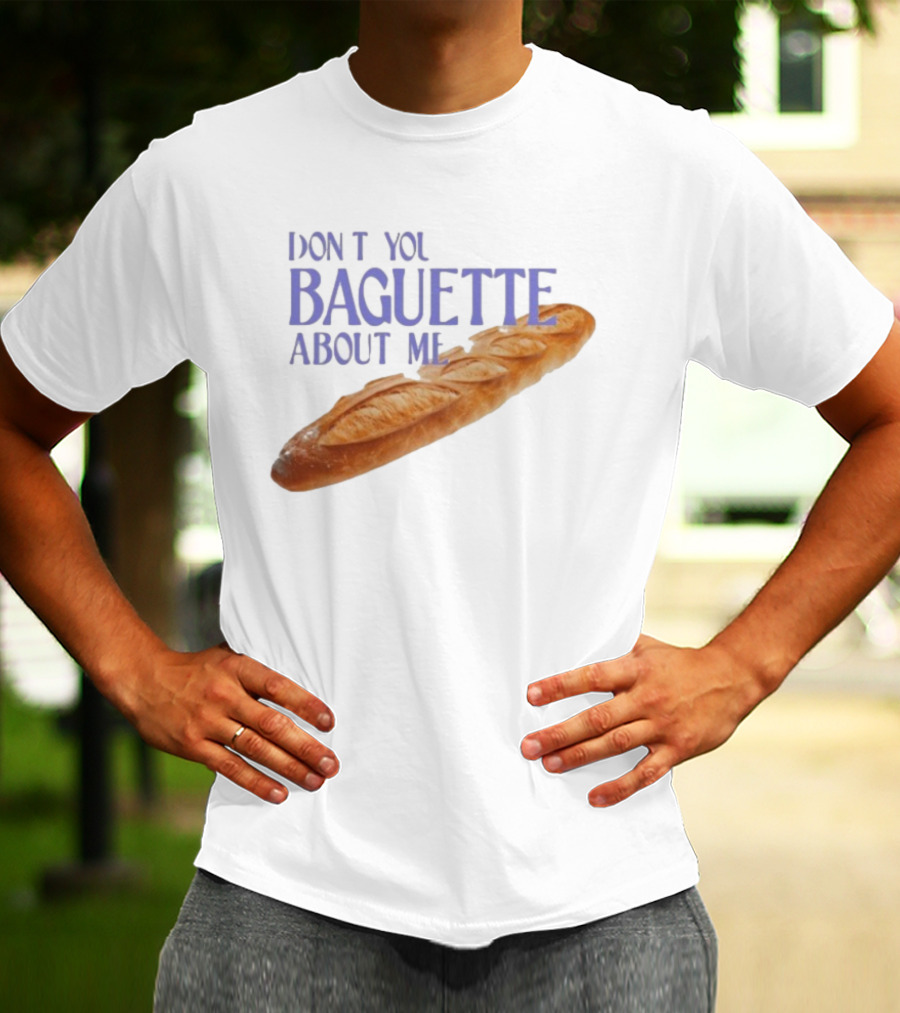 Don’t You Baguette About Me T-Shirt