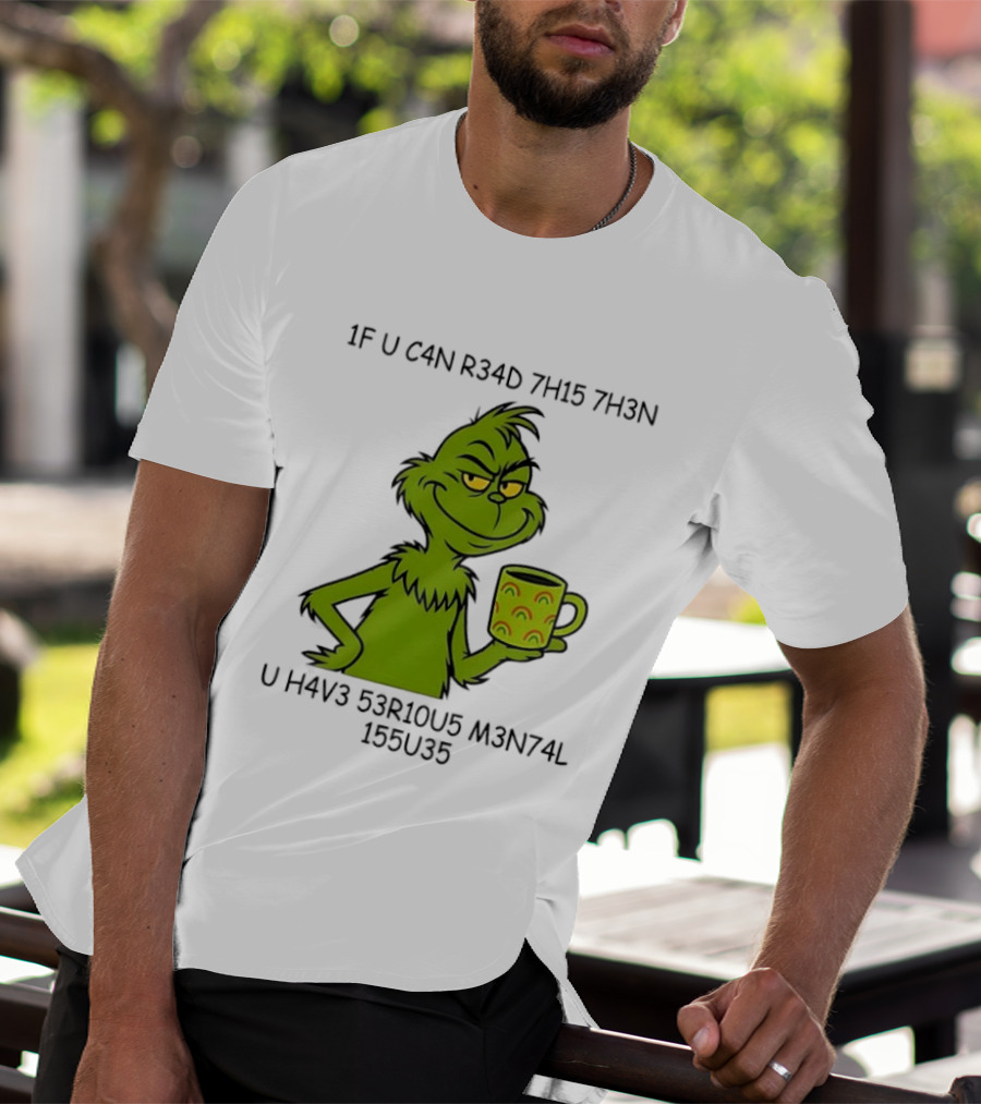 Grinch If U C4n R34d 7h15 7h3n U H4v3 53r10u5 M3n74l 155u35 T-Shirt