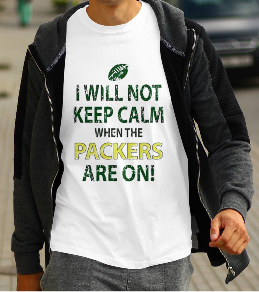 I Will Not Keep Calm When The Packers Are On Football Fans Green Bay Enthusiast T-Shirt