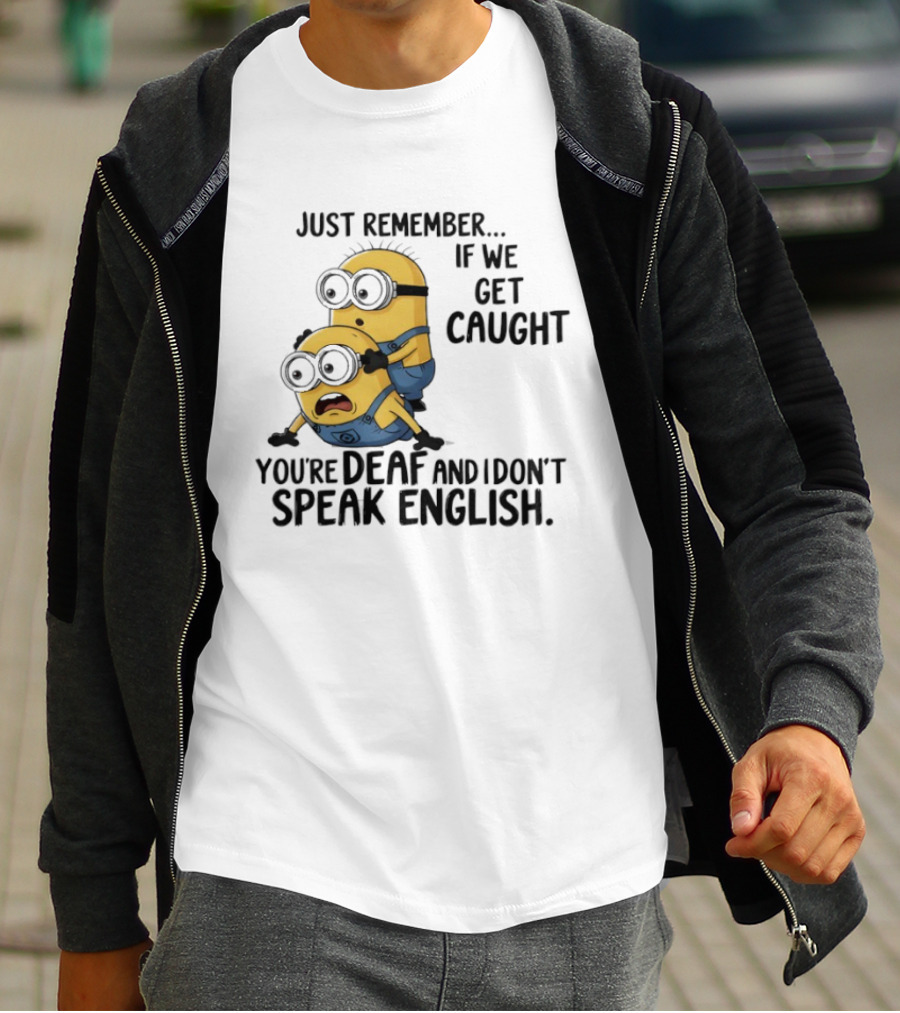 Minion Just Remember If We Get Caught You're Deaf And I Don't Speak English T-Shirt