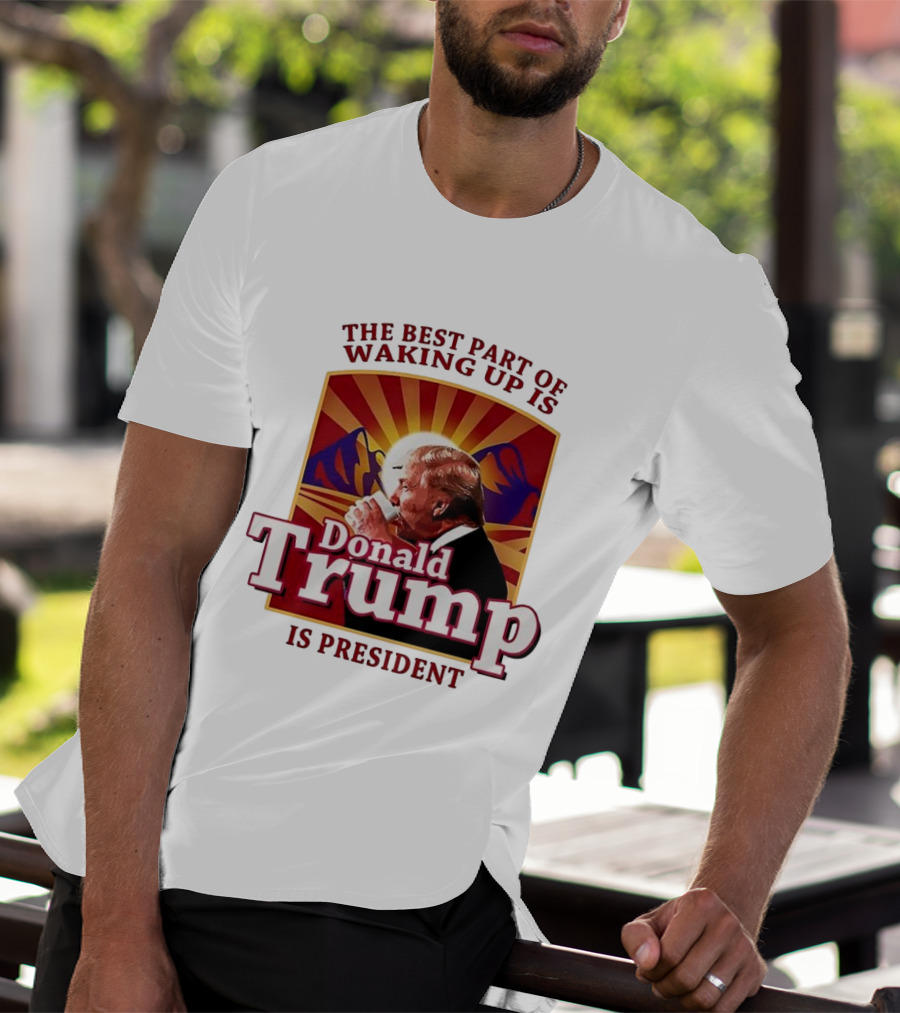 The Best Part Of Waking Up Is Donald Trump Is President Sunburst T-Shirt