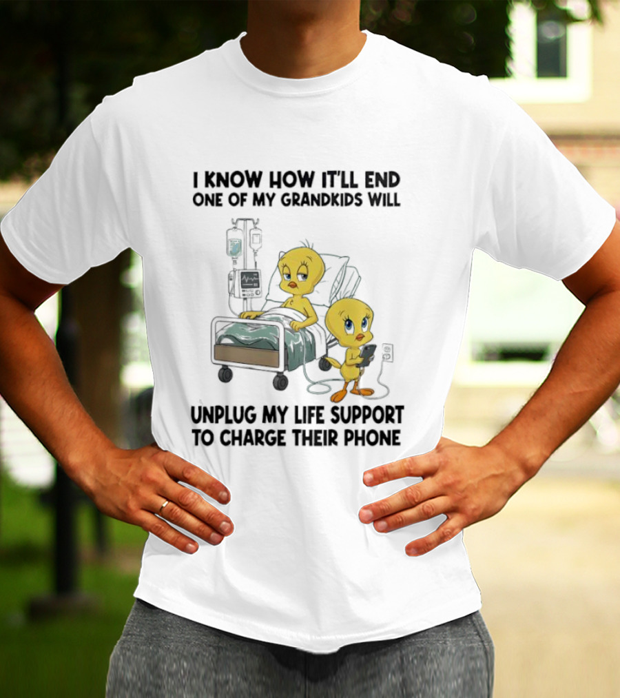 Tweety Bird Know How It’ll End One Of My Grandkids Will Unplug My Life Support To Charge Their Phone T-Shirt