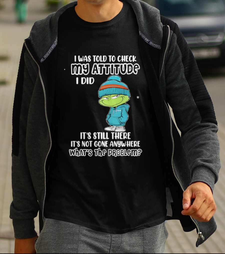 Grinch I Was Told To Check My Attitude It's Still There What's The Problem T-Shirt