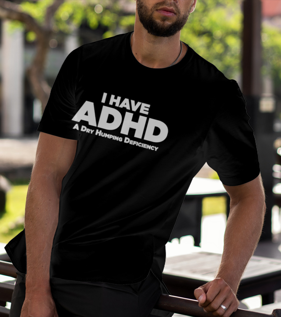 I Have ADHD A Dry Humping Deficiency Witty T-Shirt