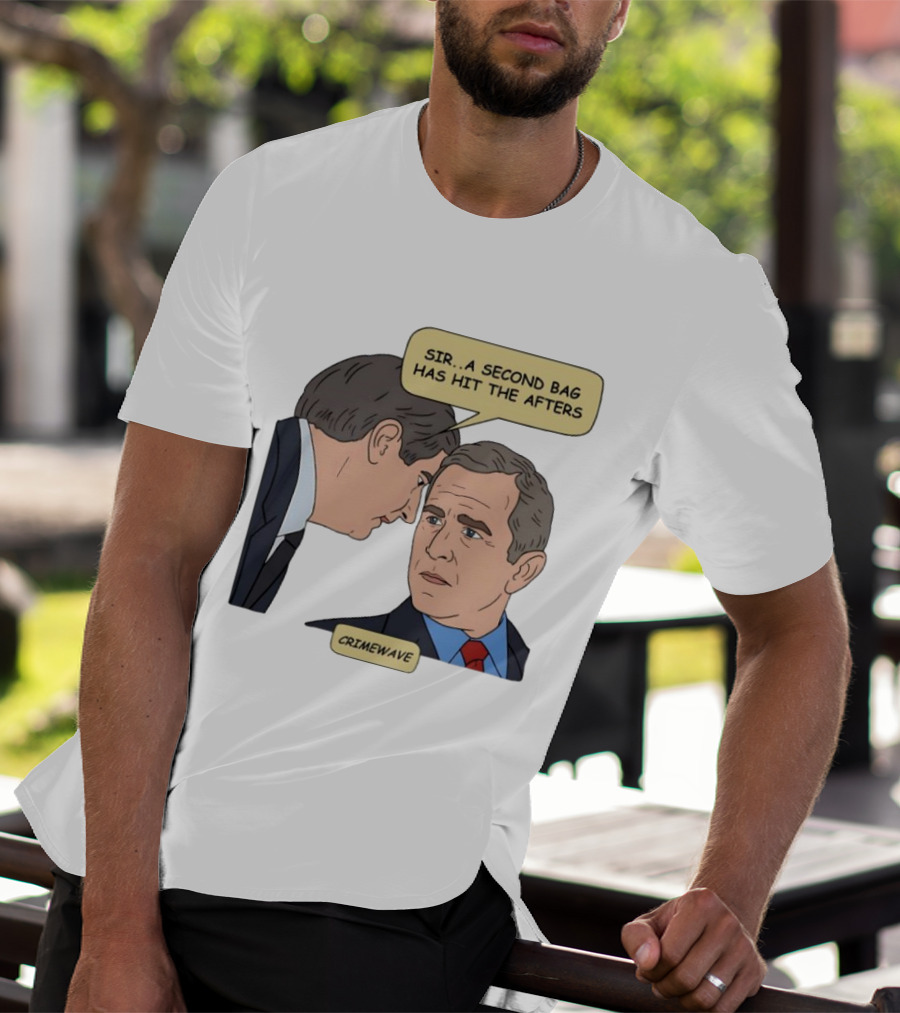 Sir A Second Bag Has Hit The Afters George W. Bush Crimewave T-Shirt