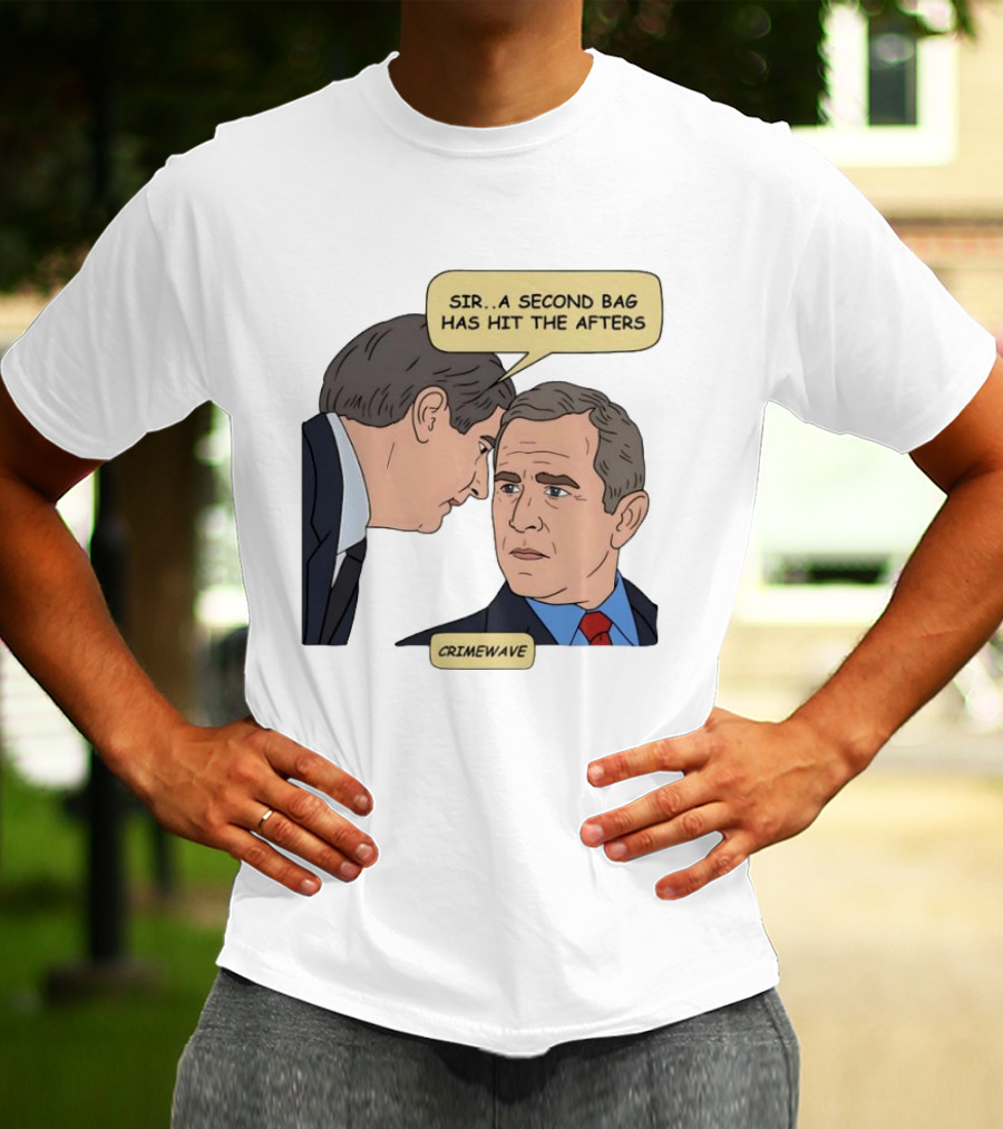 Sir A Second Bag Has Hit The Afters George W. Bush Crimewave T-Shirt