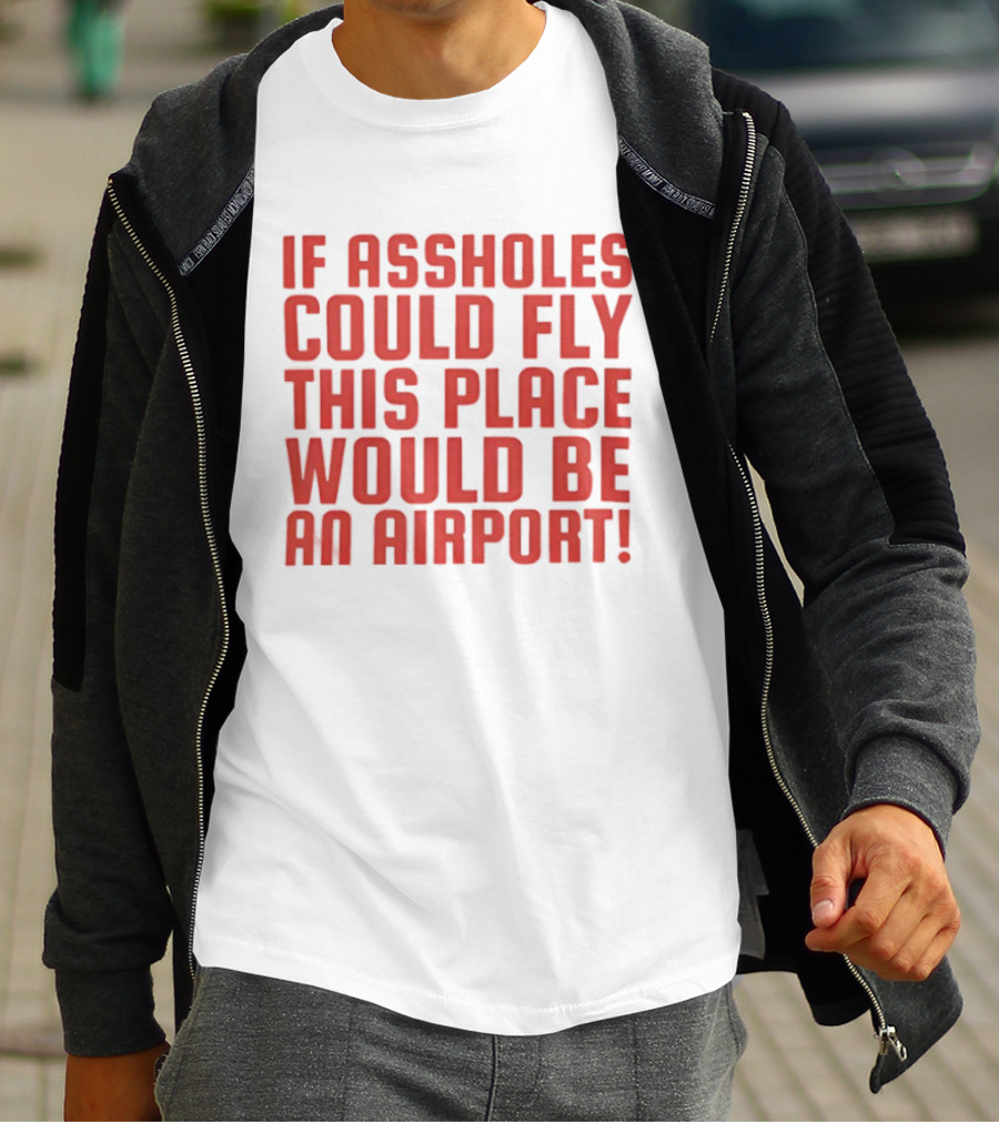 If Assholes Could Fly This Place Would Be An Airport Bold Humorous T-Shirt