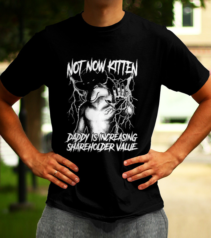Not Now Kitten Daddy Is Increasing Shareholder Value The Old Fox Of Wall Street Sarcastic T-Shirt