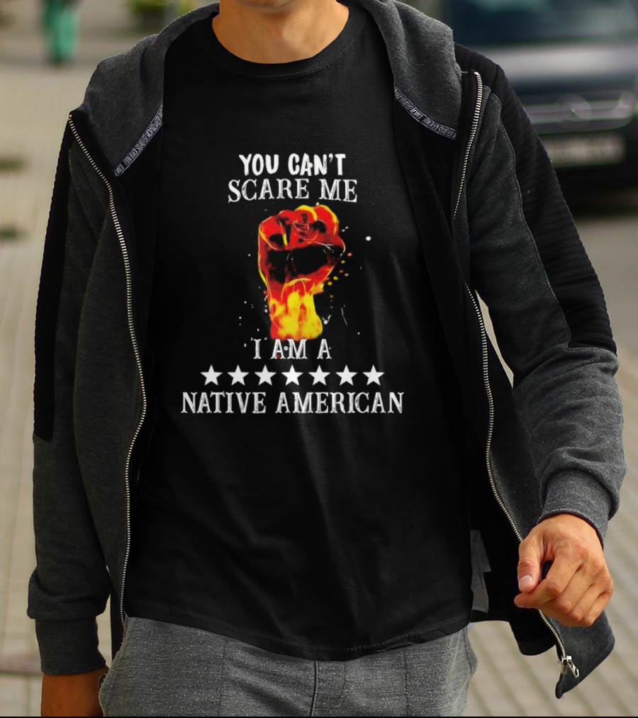 You Can't Scare Me I Am A Native American Fiery Fist T-Shirt