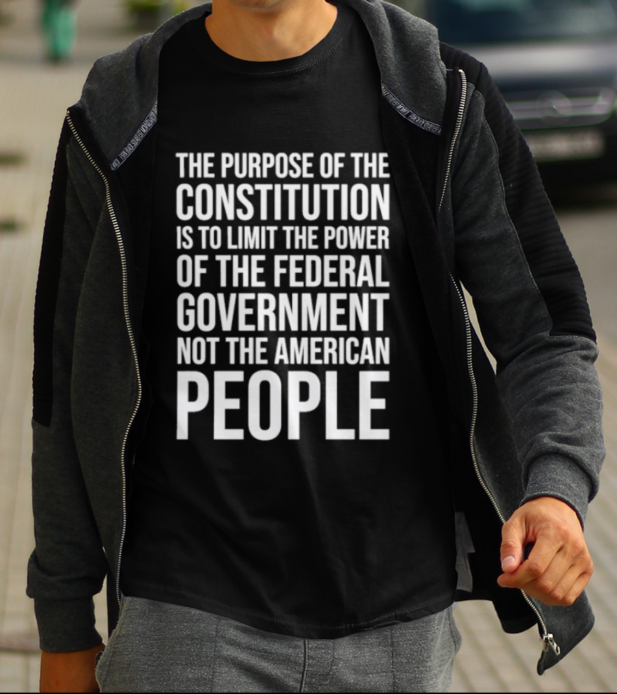 The Purpose Of The Constitution Is To Limit The Power Of The Federal Government Not The American People T-Shirt