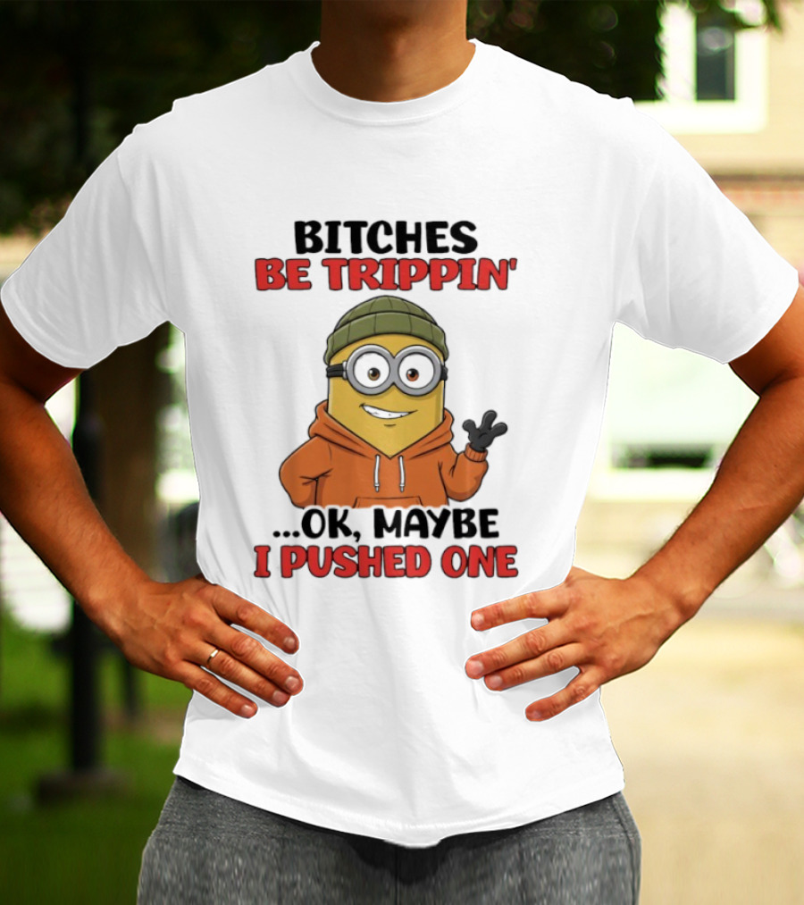 Bitches Be Trippin' Ok Maybe I Pushed One Minion In Orange T-Shirt