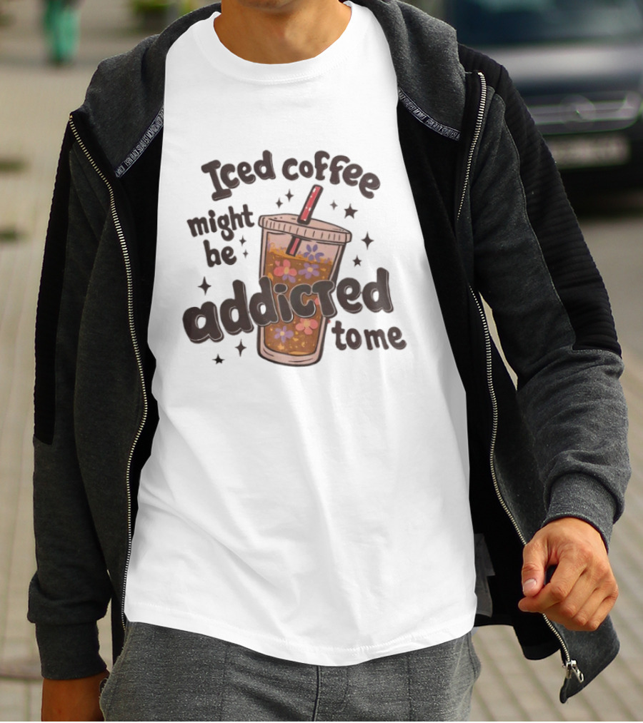 Iced Coffee Might Be Addicted To Me Cup With Floral T-Shirt