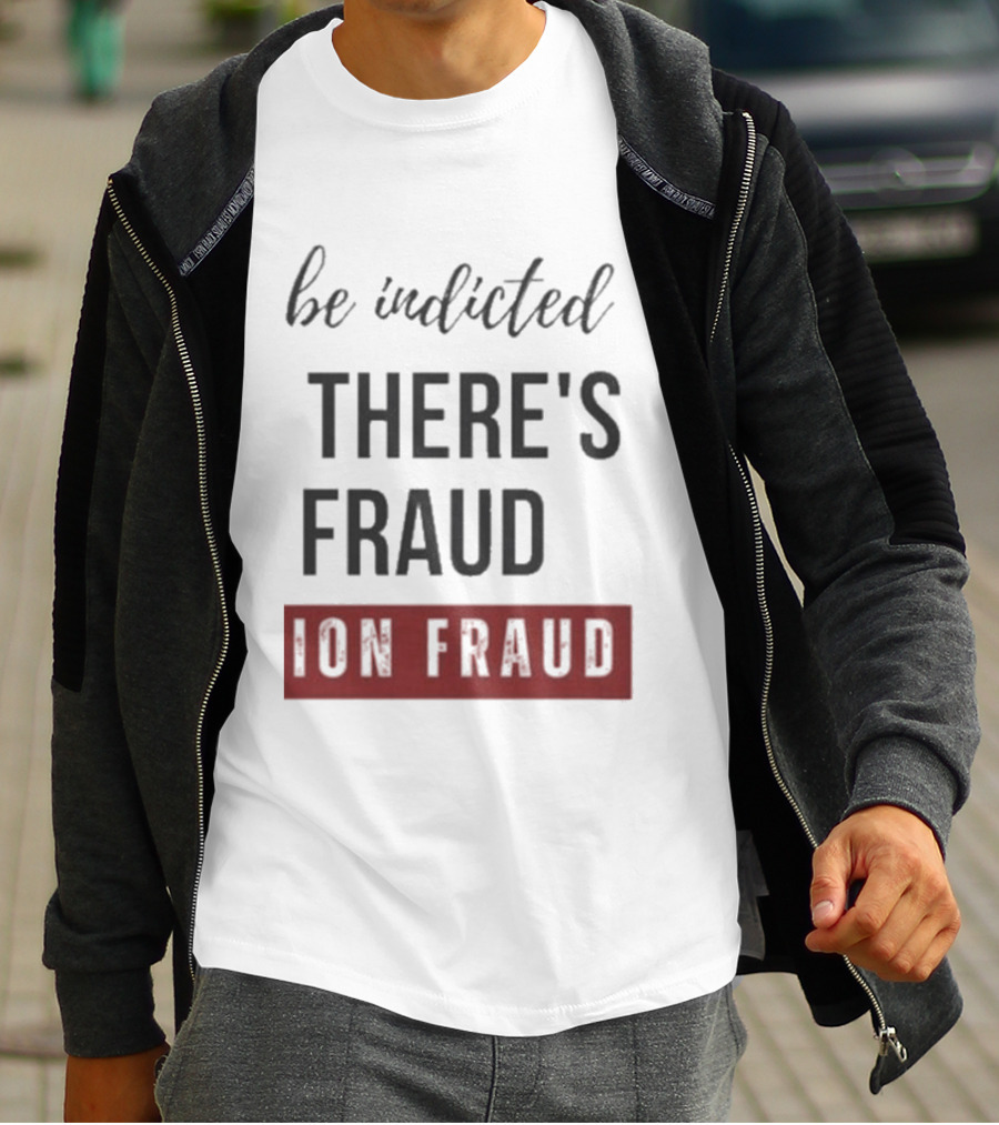 Be Indicted There's Fraud For Fraud Election Fraud T-Shirt