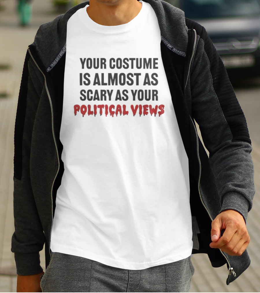 Your Costume Is Almost As Scary As Your Political Views T-Shirt