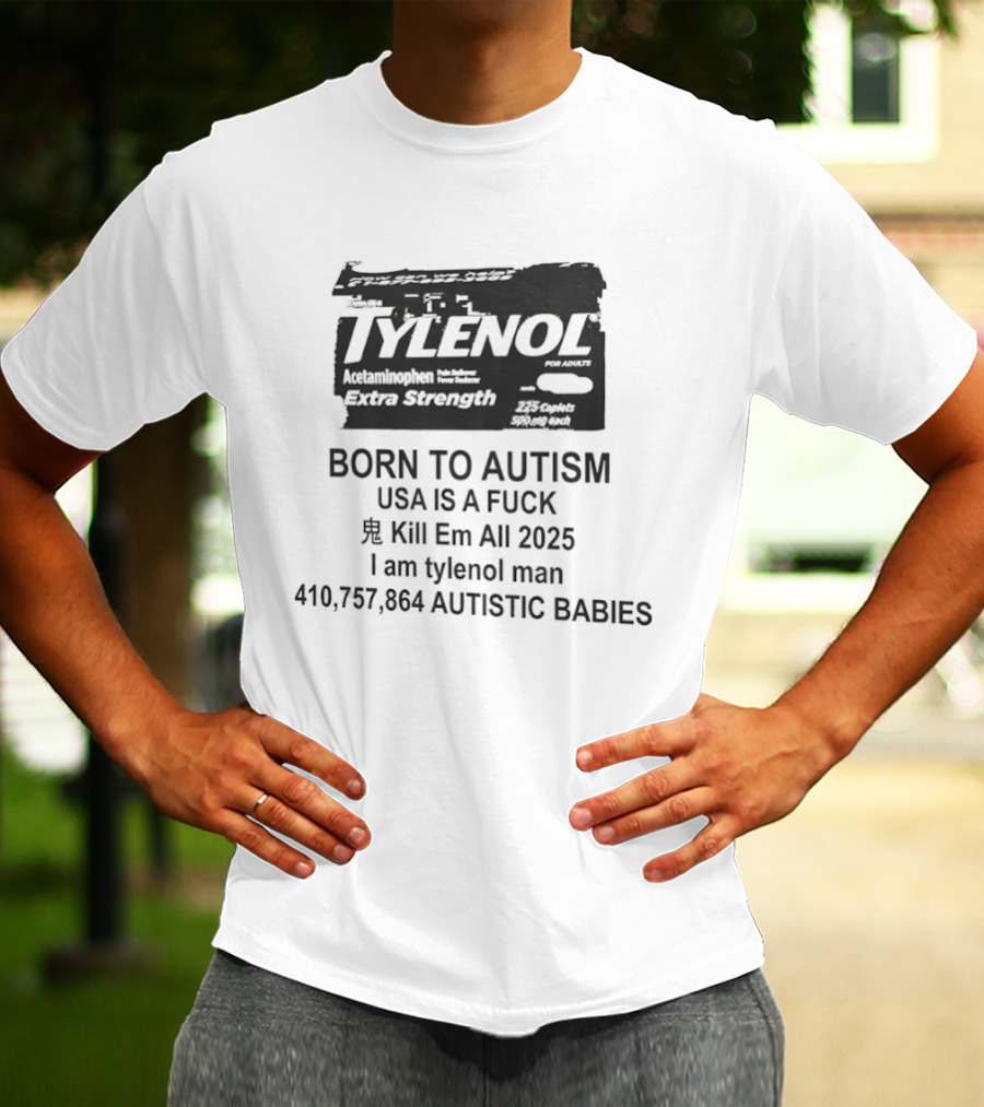 Tylenol Extra Strength USA Is A Fck Kill Em All 2025 I Am Tylenol Man 410,757,864 Autistic Babies T-Shirt