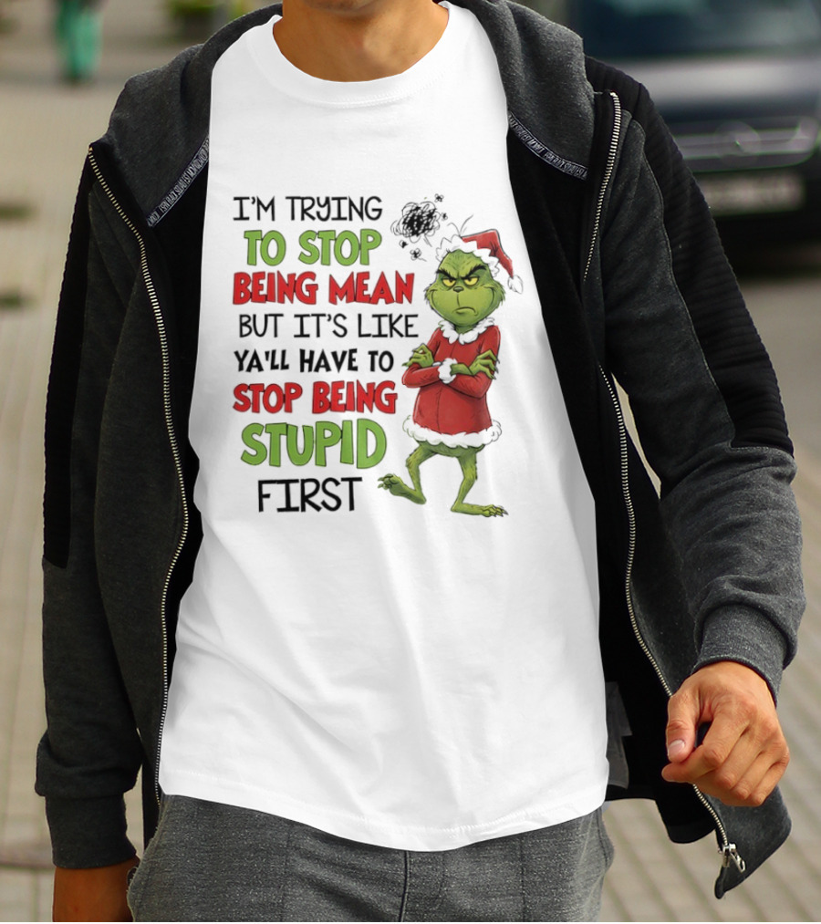 Grinch Santa Suit Trying To Stop Being Mean Stop Being Stupid First T-Shirt