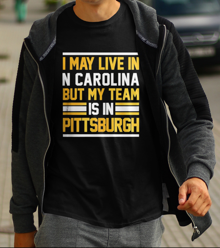 I May Live In N Carolina But My Team Is In Pittsburgh T-Shirt