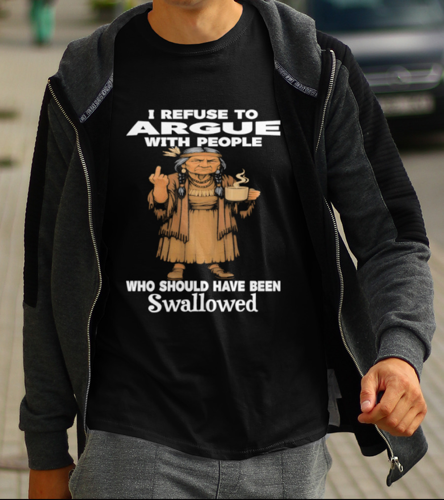 I Refuse To Argue With People Who Should Have Been Swallowed Middle Finger Native Americans T-Shirt