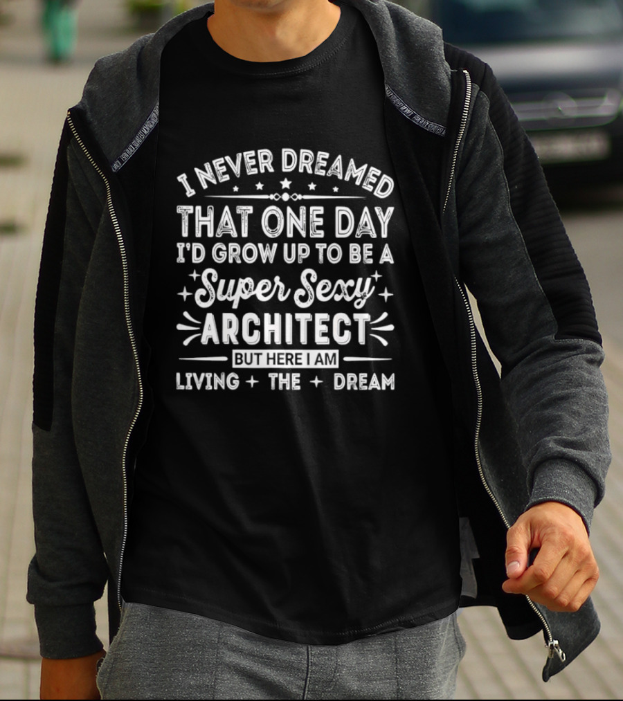 Never Dreamed That One Day I’d Grow Up To Be A Super Sexy Architect But Here I Am Living The Dream T-Shirt