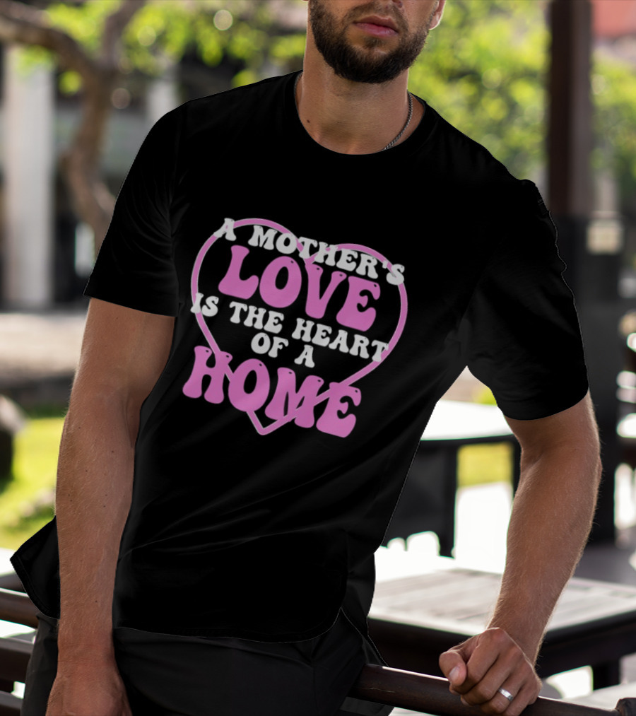 A Mother's Love Is The Heart Of A Home T-Shirt