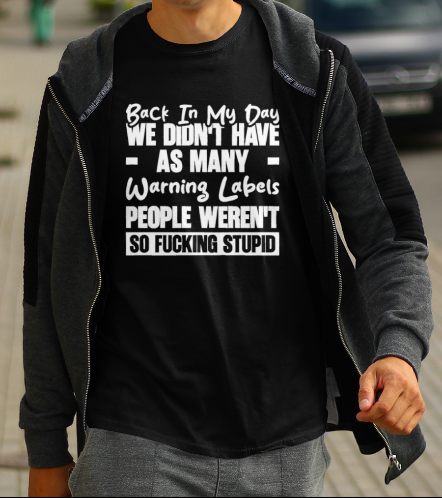Back In My Day We Didn’t Have As Many Warning Labels People Weren’t So Fucking Stupid T-Shirt