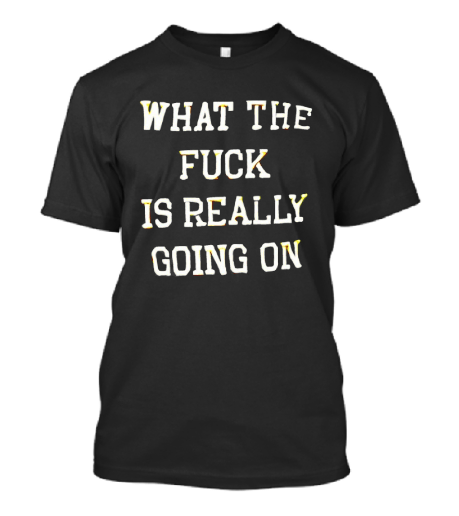 What The Fuck Is Really Going On T-Shirt