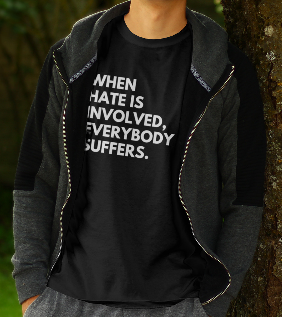 When Hate Is Involved Everybody Suffers Powerful Social Message T-Shirt