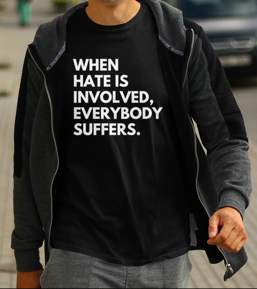 When Hate Is Involved Everybody Suffers Powerful Social Message T-Shirt