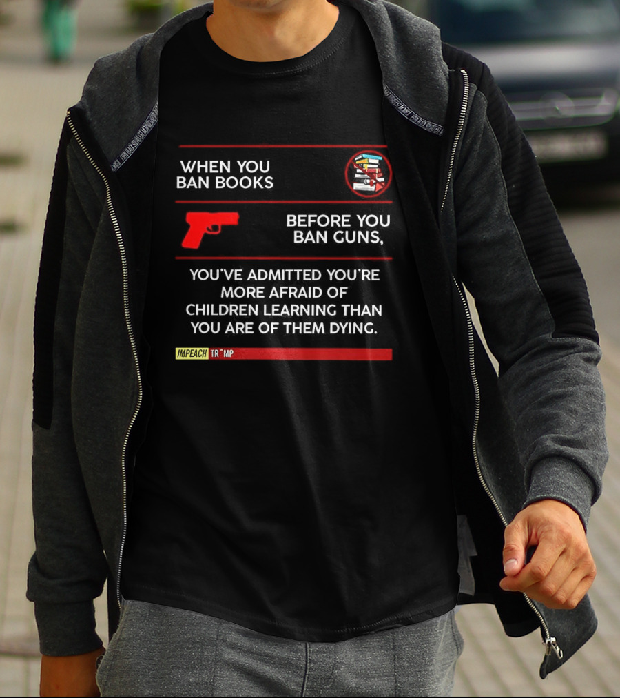 When You Ban Books Before You Ban Guns Afraid Of Children Learning Than Dying T-Shirt