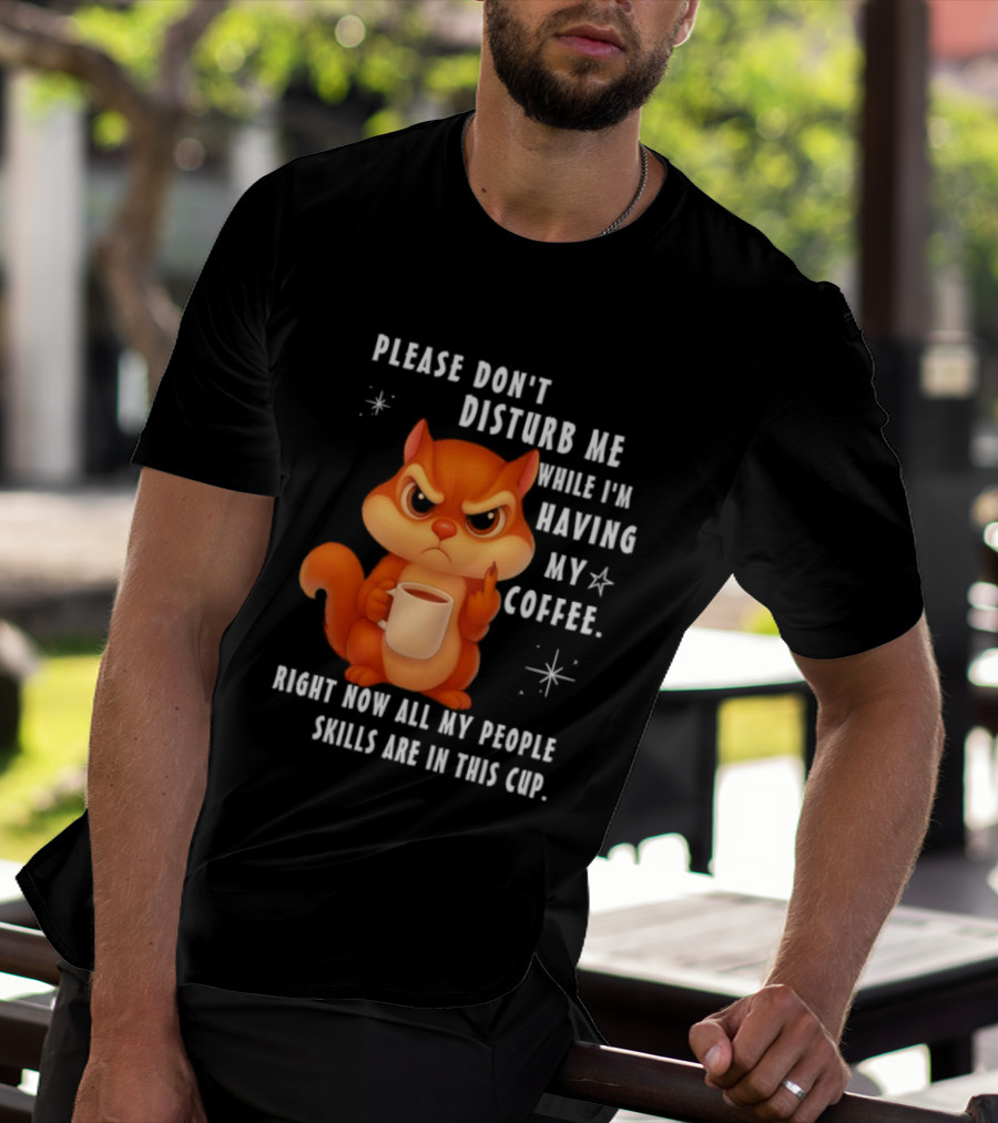 Squirrel Please Don’t Disturb Me While I’m Having My Coffee Right Now All My People Skills Are In This Cup T-Shirt