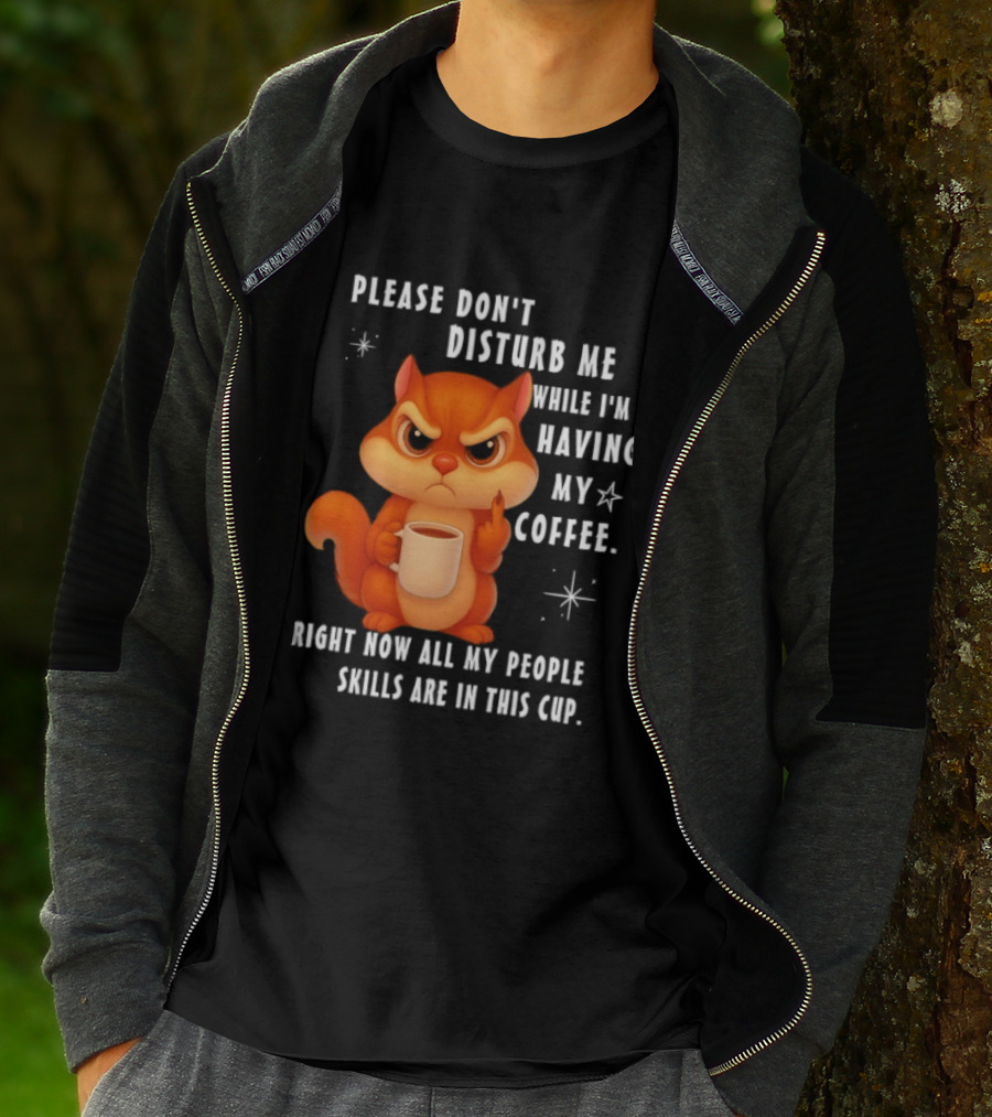 Squirrel Please Don’t Disturb Me While I’m Having My Coffee Right Now All My People Skills Are In This Cup T-Shirt