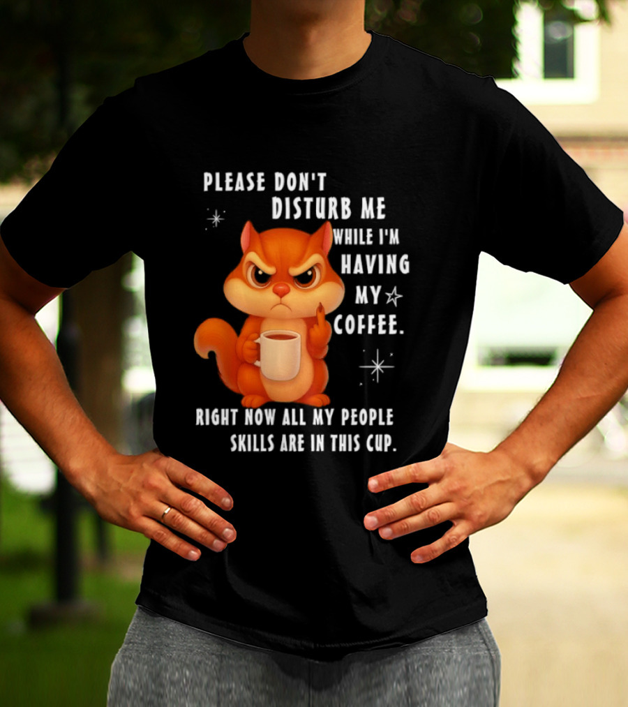Squirrel Please Don’t Disturb Me While I’m Having My Coffee Right Now All My People Skills Are In This Cup T-Shirt