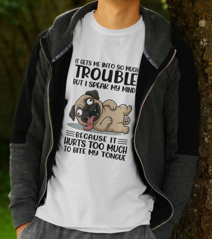 It Gets Me Into So Much Trouble But I Speak My Mind Pug Meme Because It Hurts Too Much To Bite My Tongue T-Shirt
