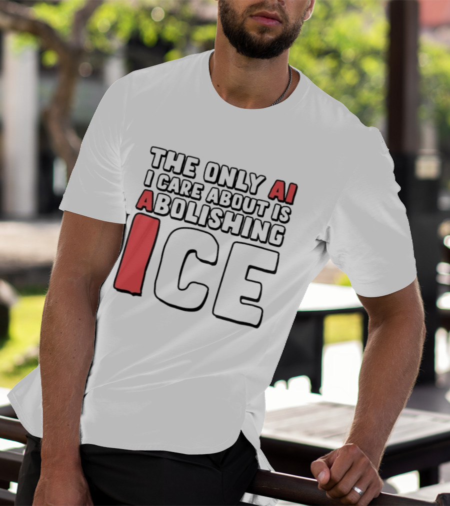 The Only AI I Care About Is Abolishing ICE T-Shirt