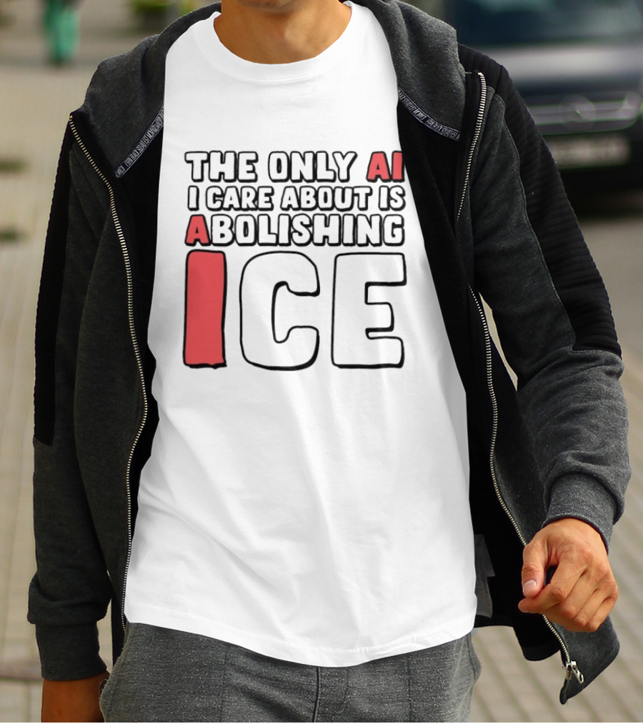 The Only AI I Care About Is Abolishing ICE T-Shirt