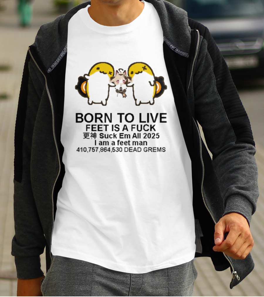 Born To Live Feet Is A Fuck Suck Em All 2025 I Am A Feet Man 440,797,694,530 Dead Grems T-Shirt