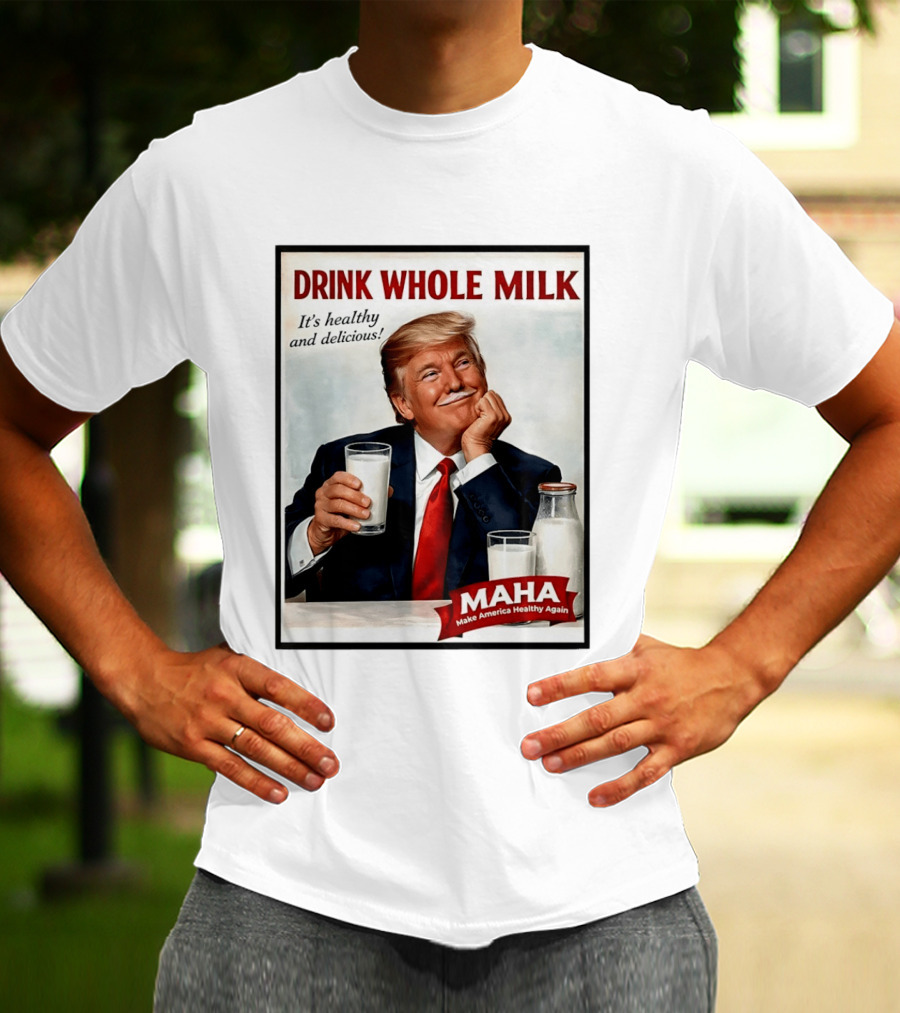 Drink Whole Milk Donald Trump It's Healthy And Delicious MAHA Make America Healthy Again T-Shirt