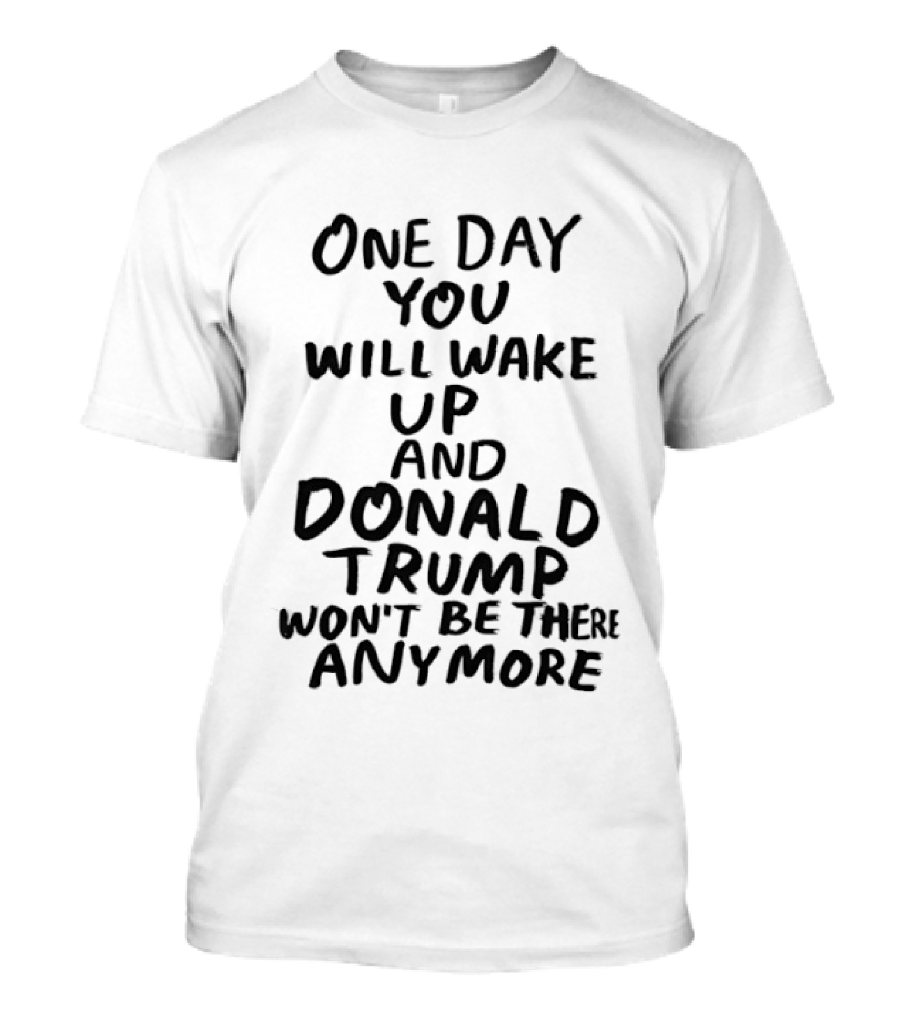 One Day You Will Wake Up And Donald Trump Won't Be There Anymore T-Shirt