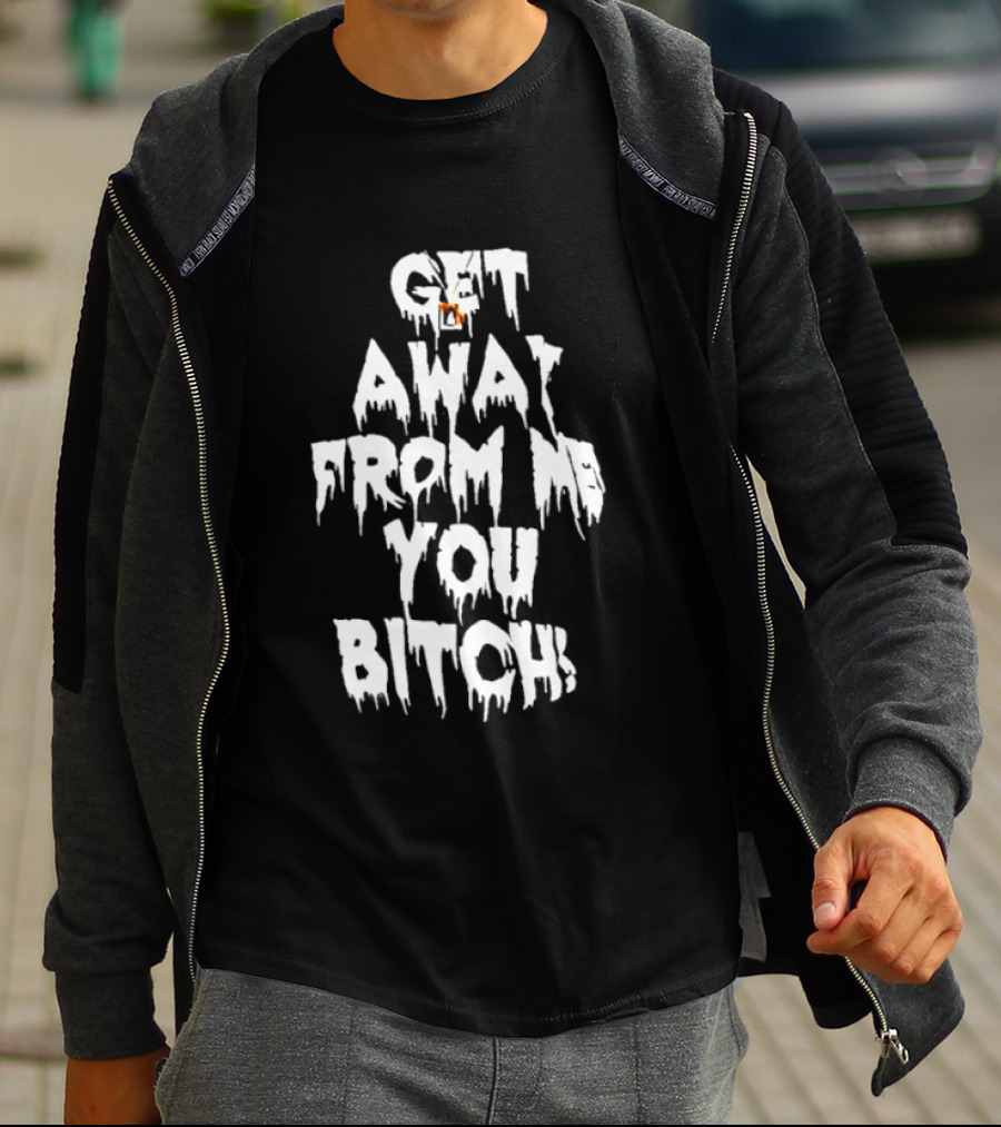 Get Away From Me You Bitch Alien Dripping T-Shirt