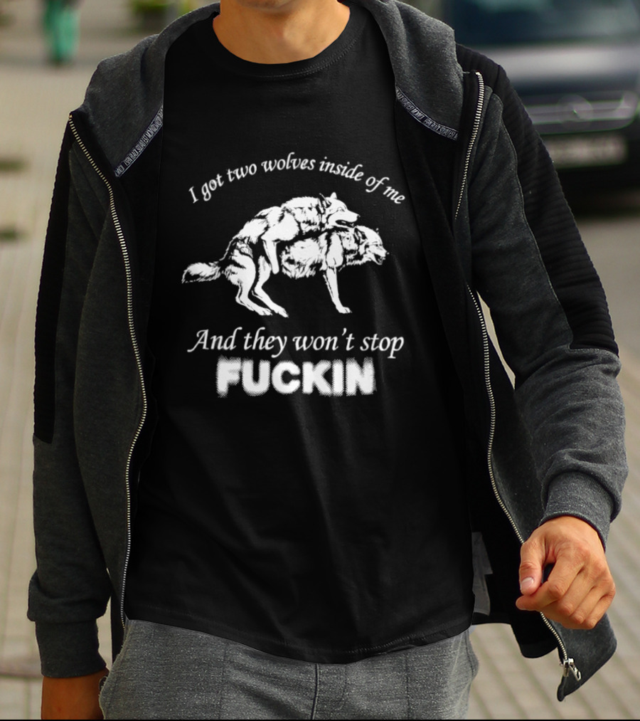 I Got Two Wolves Inside Of Me And They Won't Stop Fuckin T-Shirt