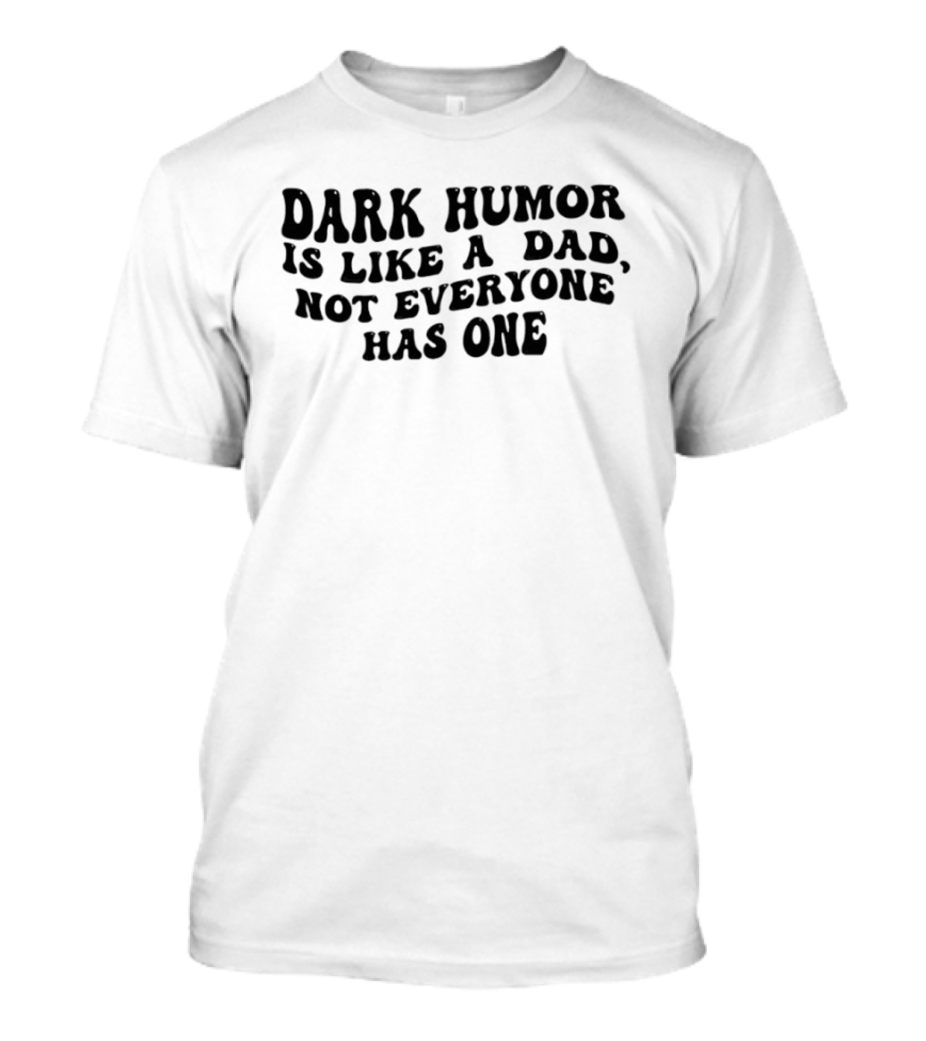 Dark Humor Is Like A Dad Not Everyone Has One T-Shirt