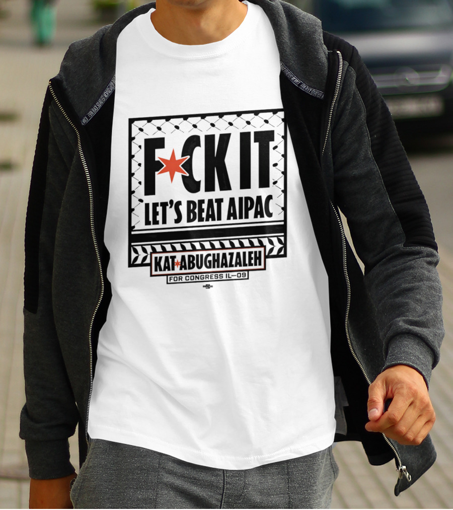 Fck It Let's Beat AIPAC Kat Abughazaleh For Congress IL 08 T-Shirt
