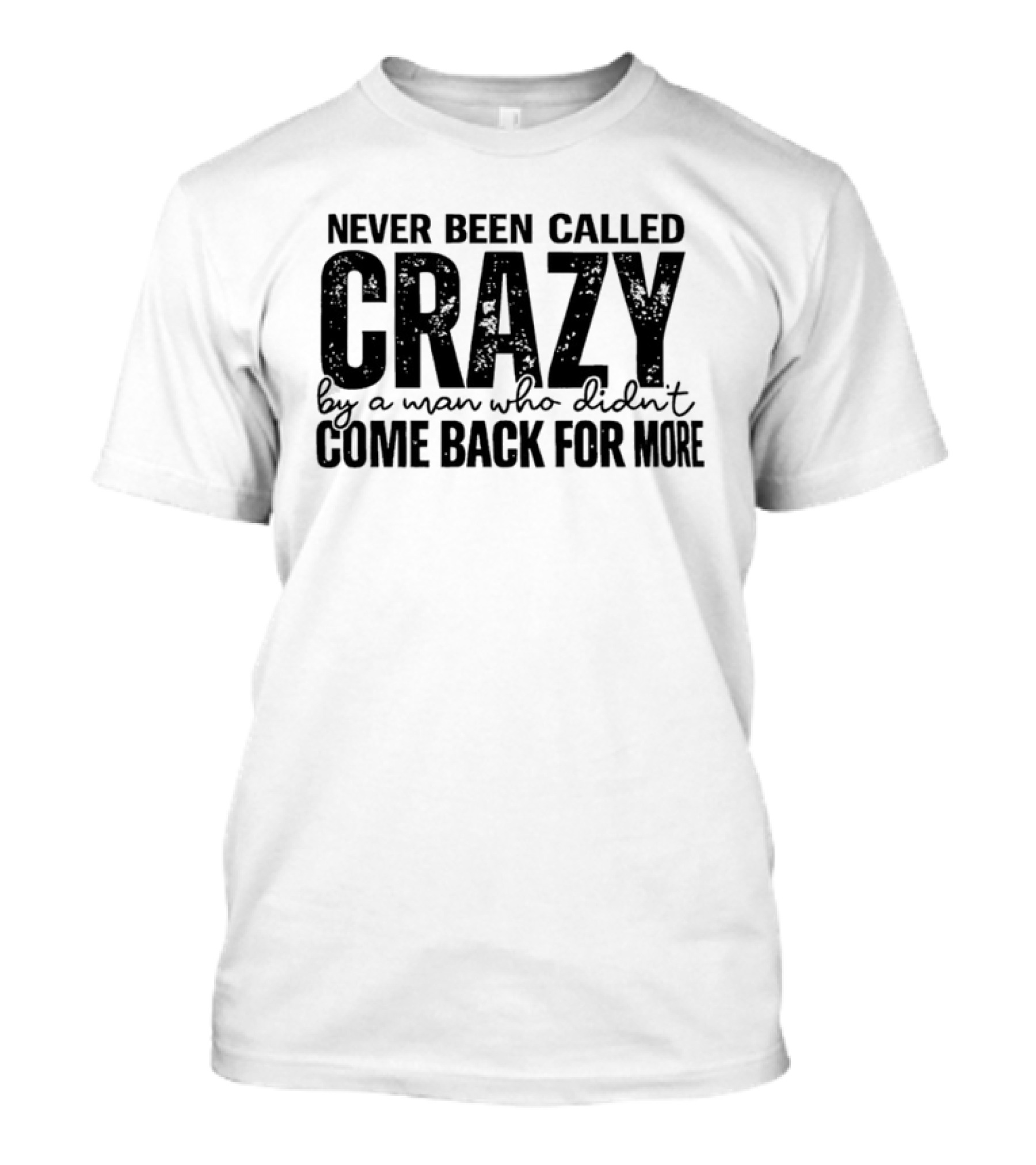 Never Been Called Crazy By A Man Who Didn't Come Back For More T-Shirt
