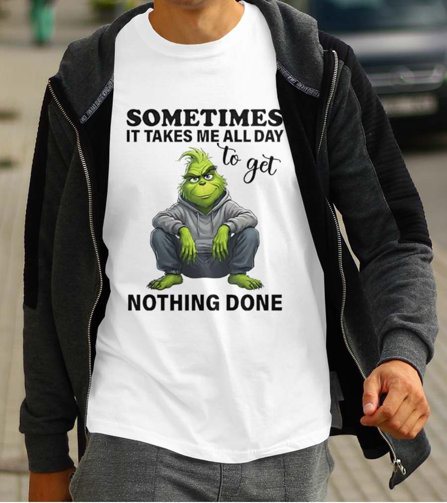 Grinch Sometimes It Takes Me All Day To Get Nothing Done T-Shirt