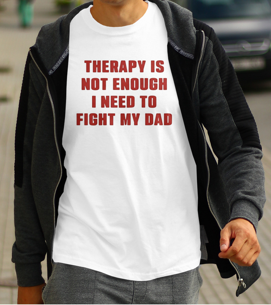 Therapy Is Not Enough I Need To Fight My Dad T-Shirt
