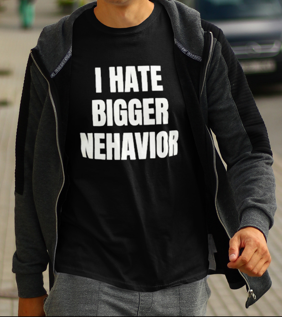 I Hate Bigger Nehavior T-Shirt